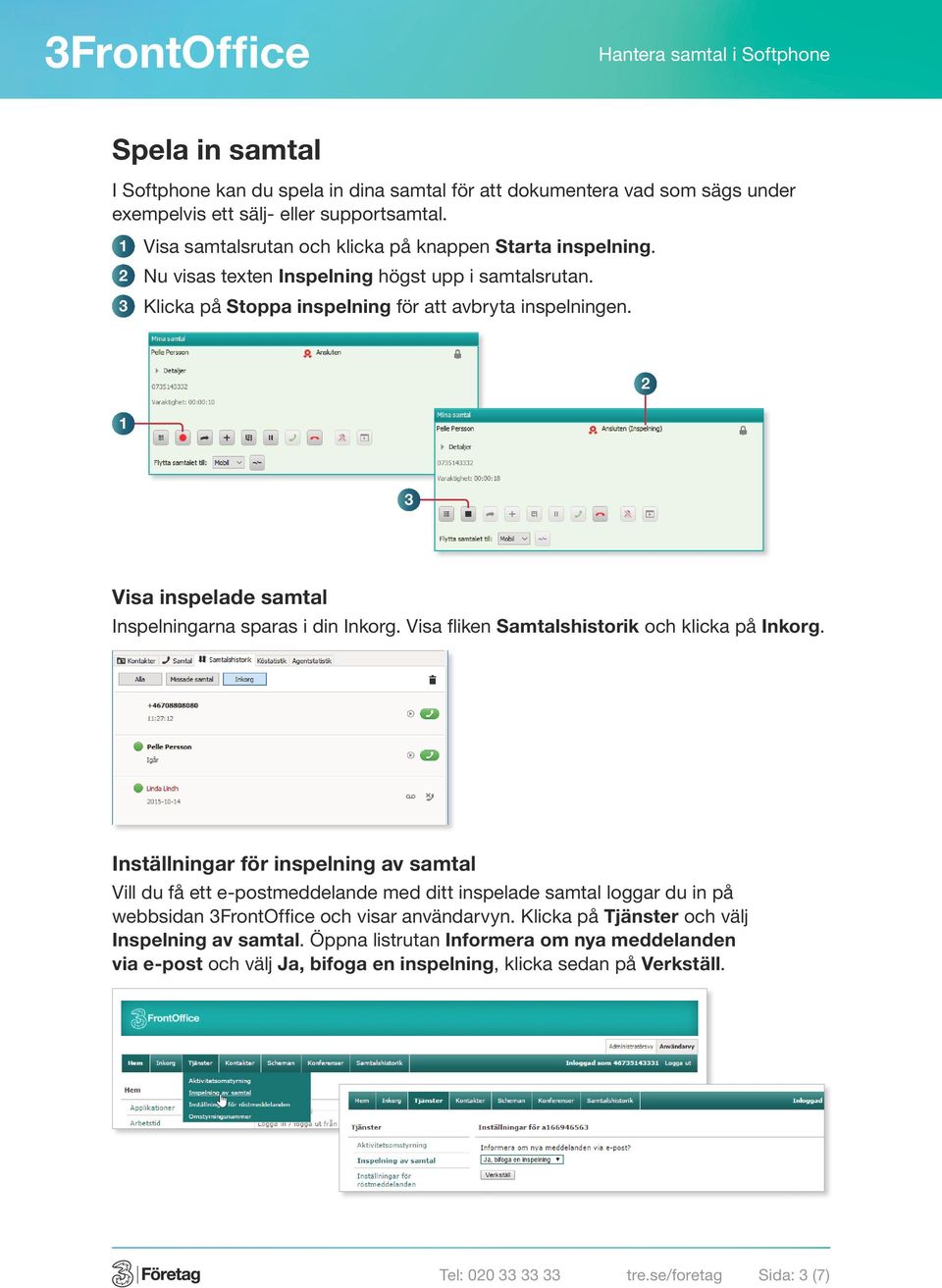 Visa inspelade samtal Inspelningarna sparas i din Inkorg. Visa fliken Samtalshistorik och klicka på Inkorg.