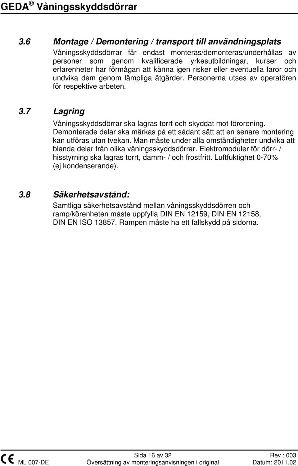 7 Lagring Våningsskyddsdörrar ska lagras torrt och skyddat mot förorening. Demonterade delar ska märkas på ett sådant sätt att en senare montering kan utföras utan tvekan.