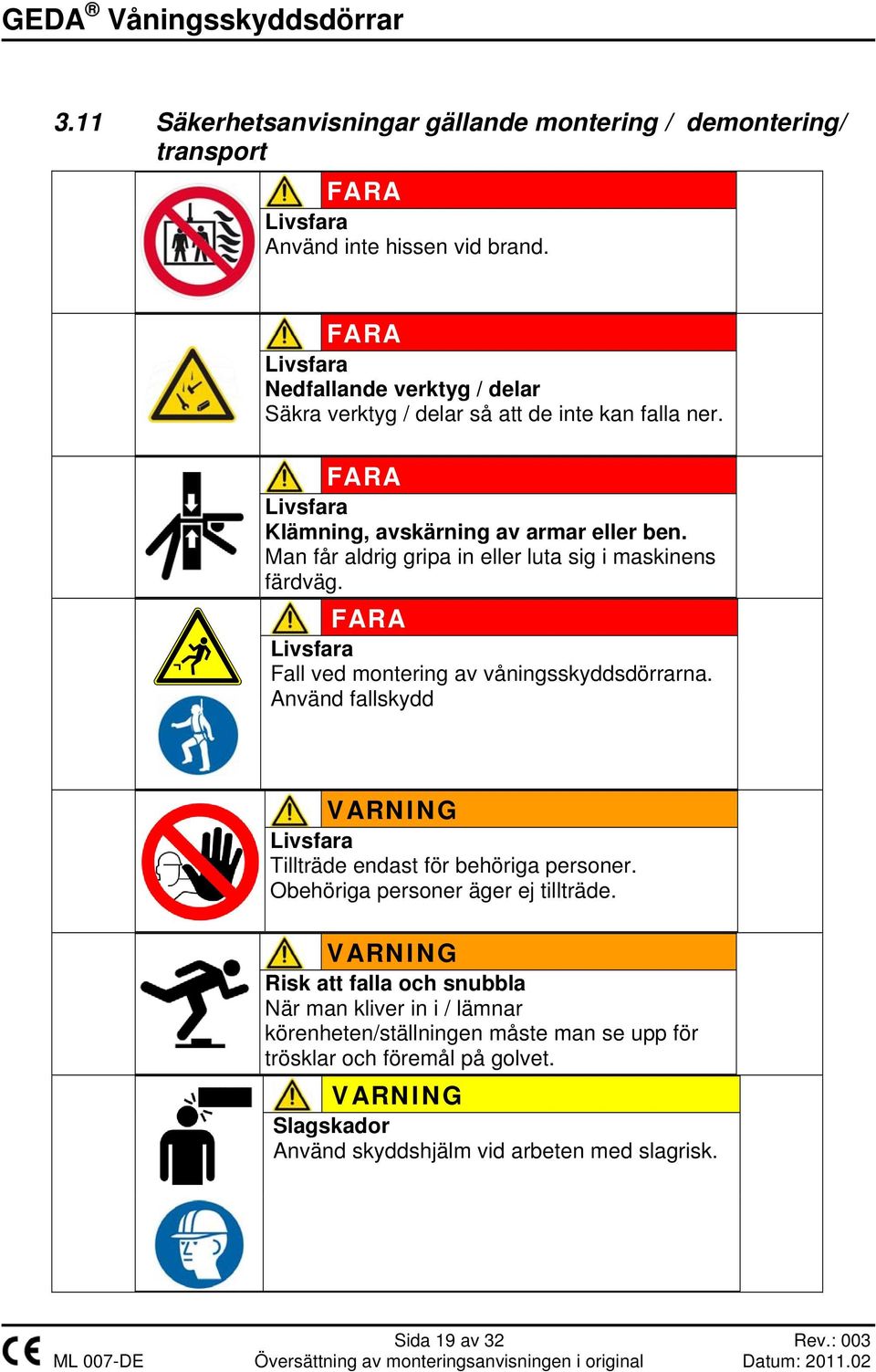 Man får aldrig gripa in eller luta sig i maskinens färdväg. FARA Livsfara Fall ved montering av våningsskyddsdörrarna.
