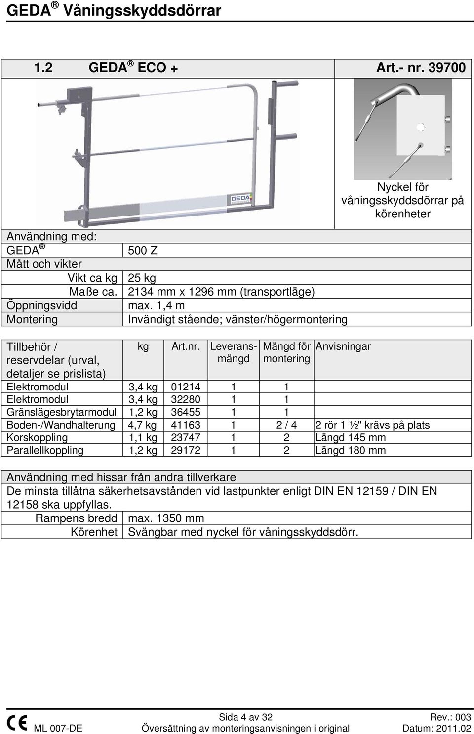 Leveransmängd Mängd för montering Nyckel för våningsskyddsdörrar på körenheter Anvisningar Elektromodul 3,4 kg 01214 1 1 Elektromodul 3,4 kg 32280 1 1 Gränslägesbrytarmodul 1,2 kg 36455 1 1