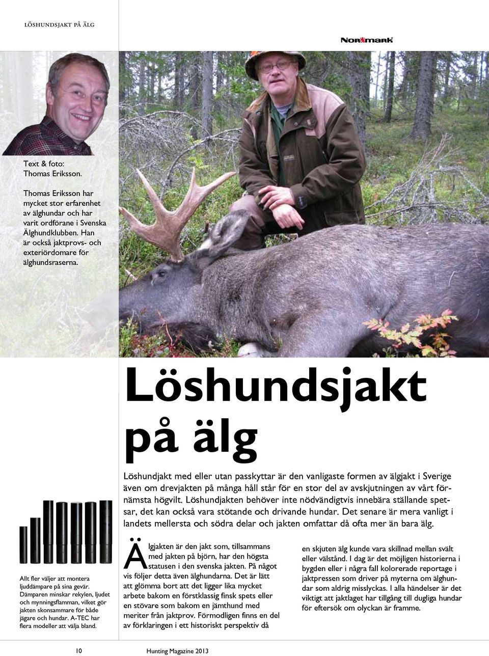 Löshundsjakt på älg Löshundjakt med eller utan passkyttar är den vanligaste formen av älgjakt i Sverige även om drevjakten på många håll står för en stor del av avskjutningen av vårt förnämsta
