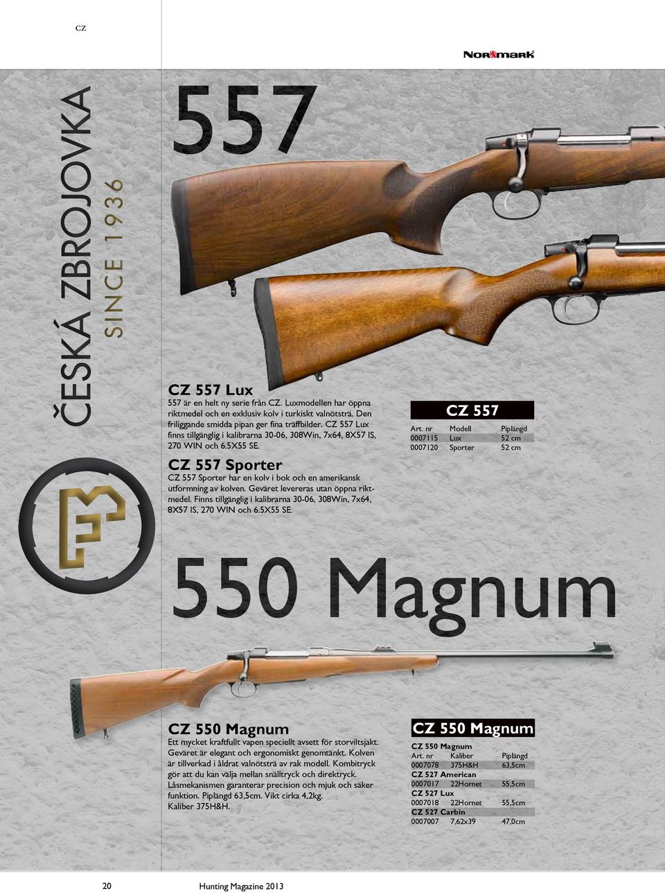 Geväret levereras utan öppna riktmedel. Finns tillgänglig i kalibrarna 30-06, 308Win, 7x64, 8X57 IS, 270 WIN och 6.5X55 SE. CZ 557 Art.