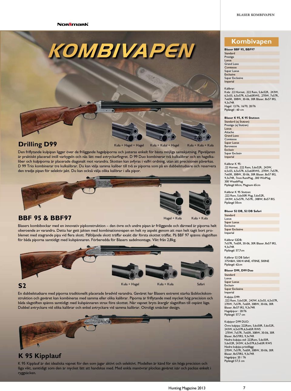 270W, 7x57R, 7x65R, 308W, 30-06, 30R Blaser, 8x57 IRS, 9,3x74R Hagel: 12/76, 16/70, 20/76 Piplängd : 60 cm Drilling D99 Kula + Hagel + Hagel Kula + Kulal + Hagel Kula + Kula + Kula Den friflytande