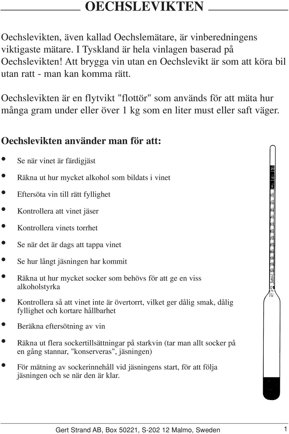 vikten är en flytvikt "flottör" som används för att mäta hur många gram under eller över 1 kg som en liter must eller saft väger.