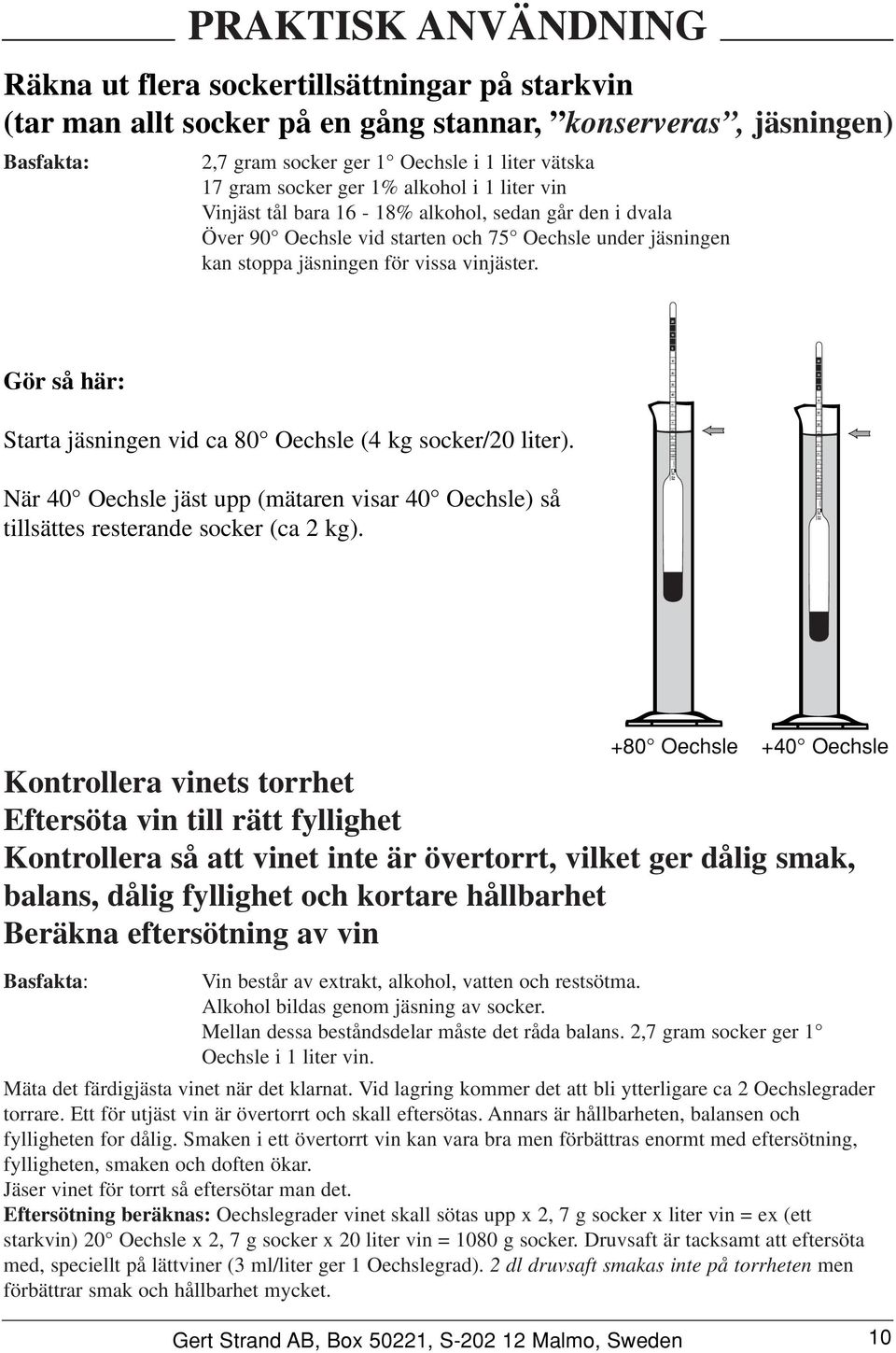 Gör så här: Starta jäsningen vid ca (4 kg socker/ liter). När 4 jäst upp (mätaren visar 4 ) så tillsättes resterande socker (ca 2 kg).