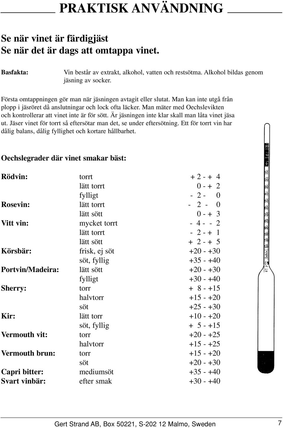 Man mäter med vikten och kontrollerar att vinet inte är för sött. Är jäsningen inte klar skall man låta vinet jäsa ut. Jäser vinet för torrt så eftersötar man det, se under eftersötning.