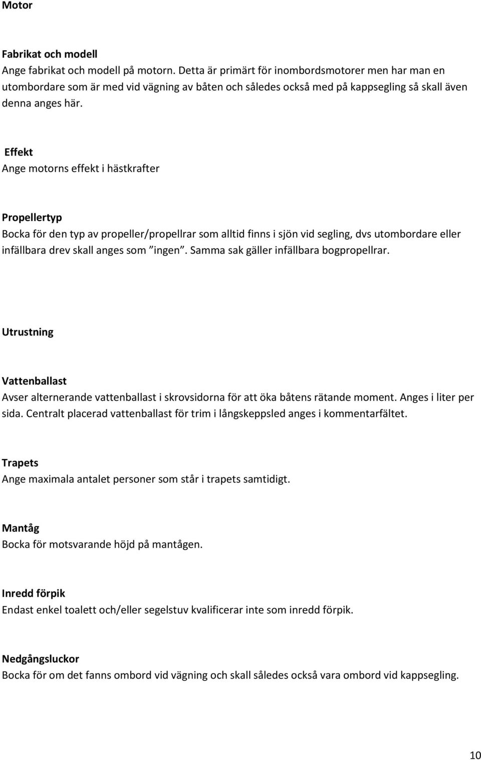Effekt Ange motorns effekt i hästkrafter Propellertyp Bocka för den typ av propeller/propellrar som alltid finns i sjön vid segling, dvs utombordare eller infällbara drev skall anges som ingen.