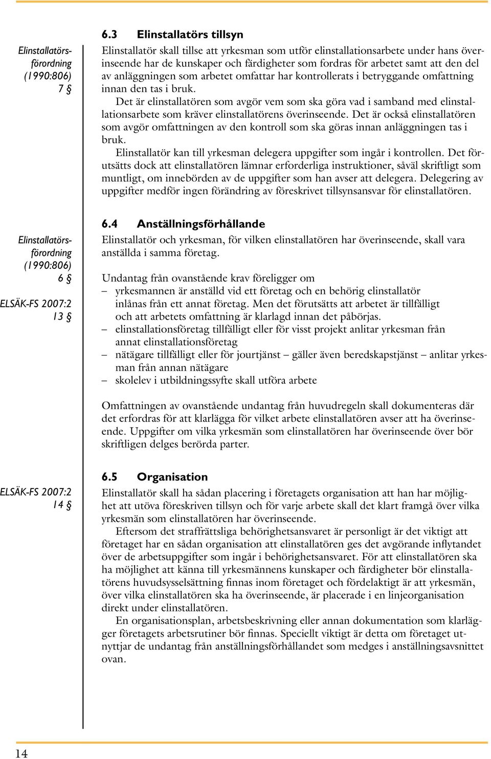 anläggningen som arbetet omfattar har kontrollerats i betryggande omfattning innan den tas i bruk.