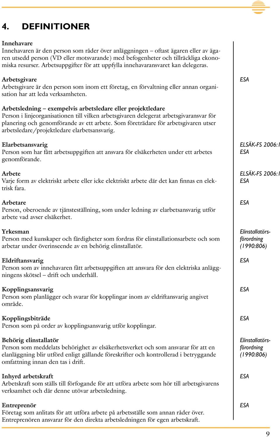Arbetsgivare Arbetsgivare är den person som inom ett företag, en förvaltning eller annan organisation har att leda verksamheten.