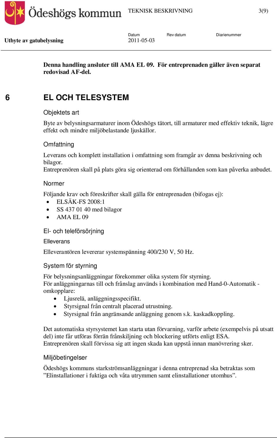 Leverans och komplett installation i omfattning som framgår av denna beskrivning och bilagor. Entreprenören skall på plats göra sig orienterad om förhållanden som kan påverka anbudet.