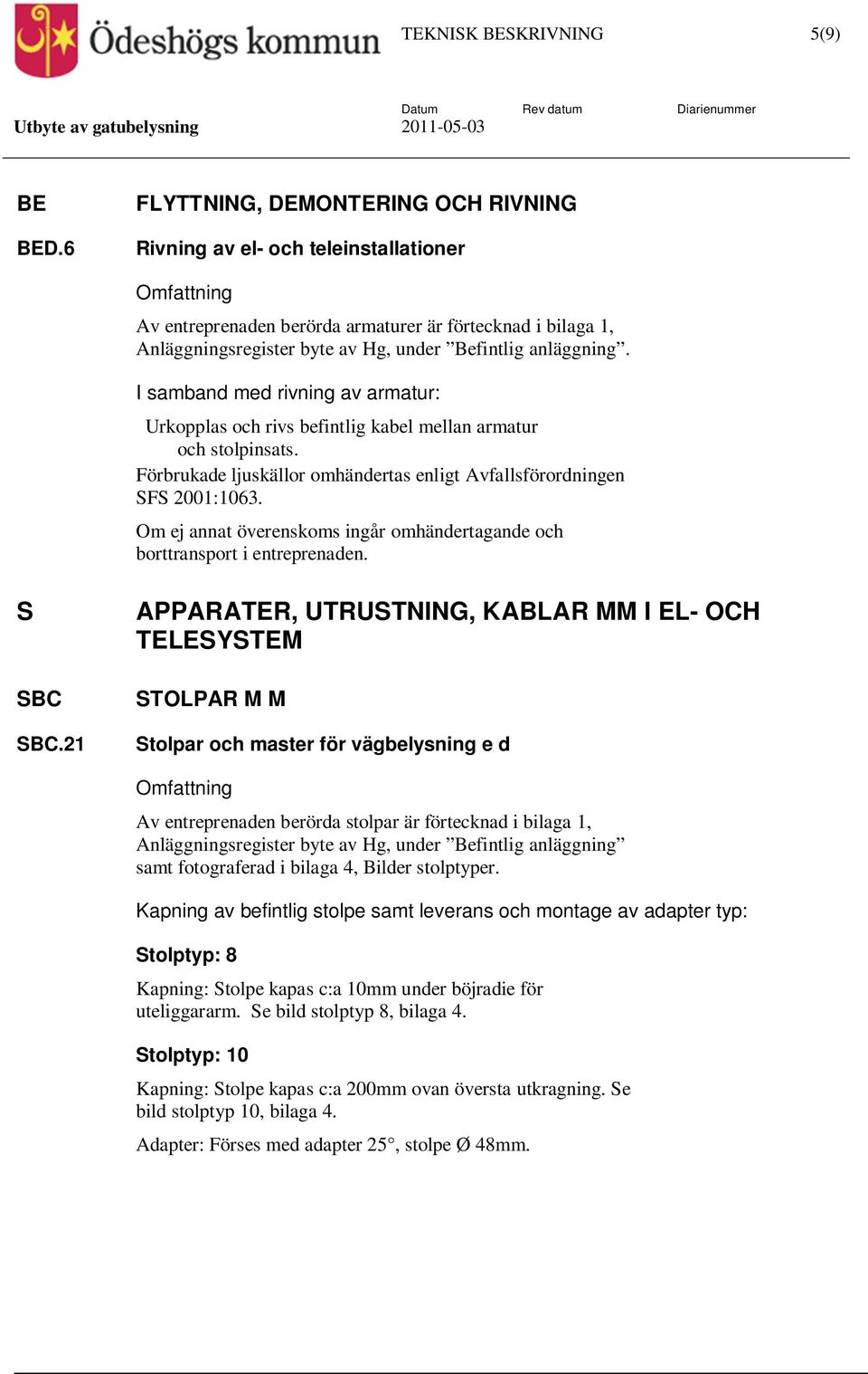 I samband med rivning av armatur: Urkopplas och rivs befintlig kabel mellan armatur och stolpinsats. Förbrukade ljuskällor omhändertas enligt Avfallsförordningen SFS 2001:1063.