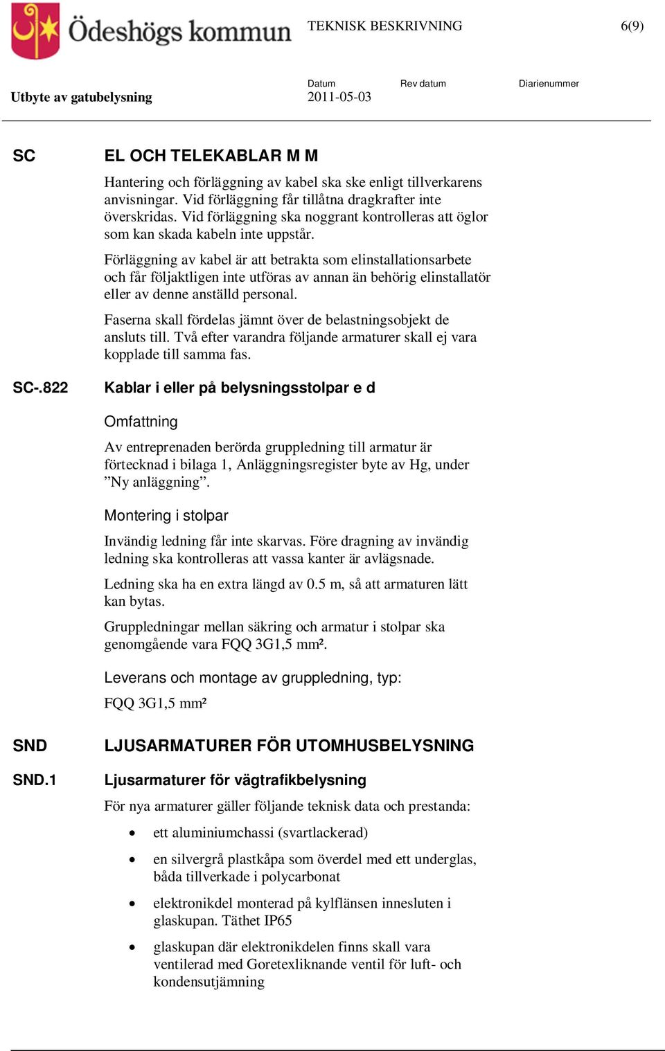 Förläggning av kabel är att betrakta som elinstallationsarbete och får följaktligen inte utföras av annan än behörig elinstallatör eller av denne anställd personal.