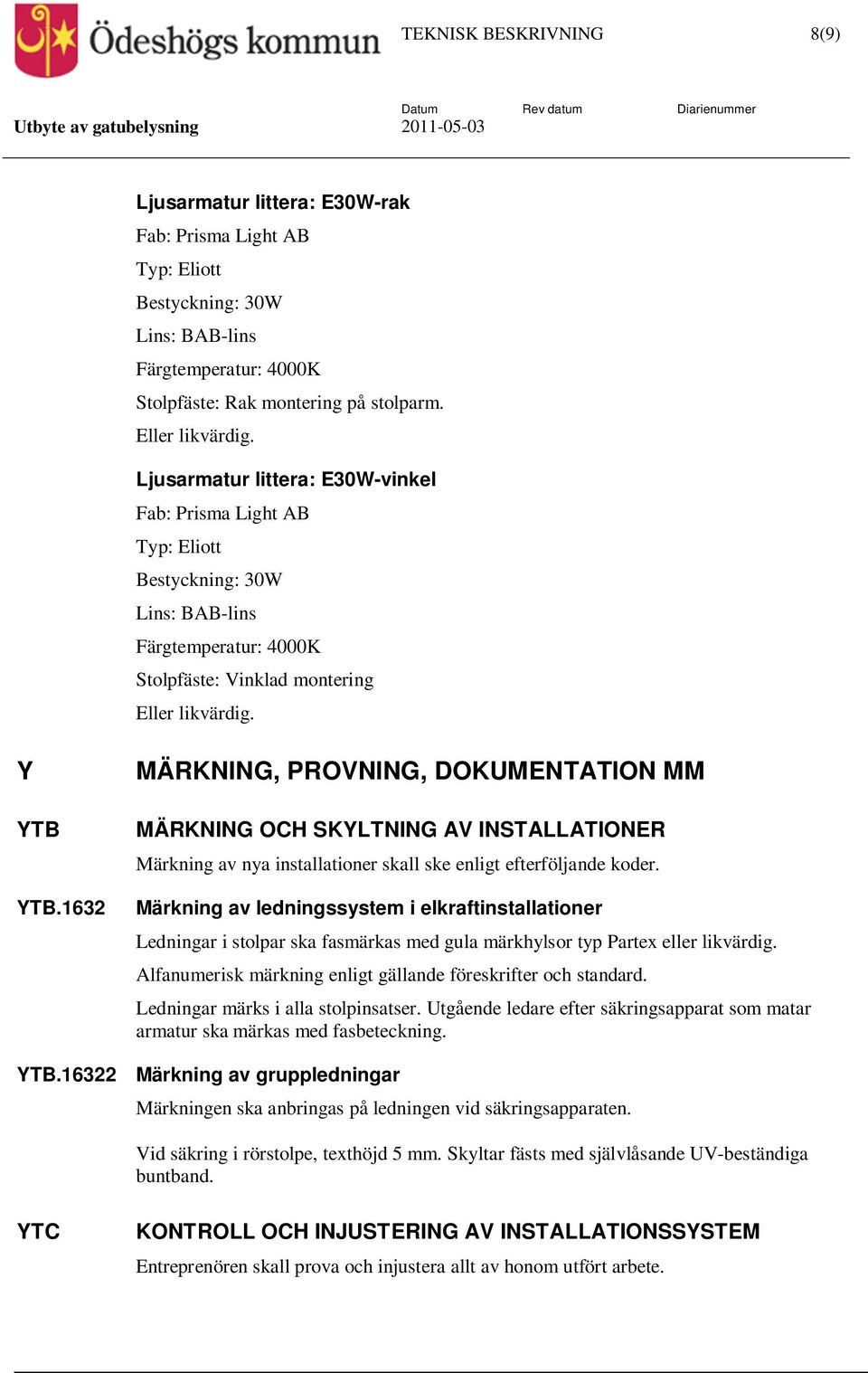 1632 MÄRKNING, PROVNING, DOKUMENTATION MM MÄRKNING OCH SKYLTNING AV INSTALLATIONER Märkning av nya installationer skall ske enligt efterföljande koder.