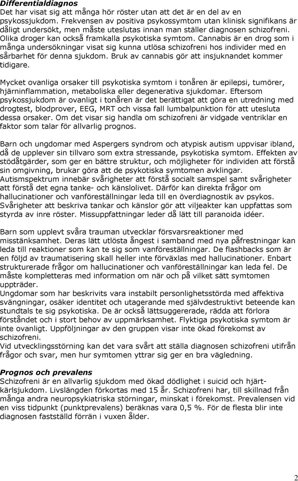 Cannabis är en drog som i många undersökningar visat sig kunna utlösa schizofreni hos individer med en sårbarhet för denna sjukdom. Bruk av cannabis gör att insjuknandet kommer tidigare.