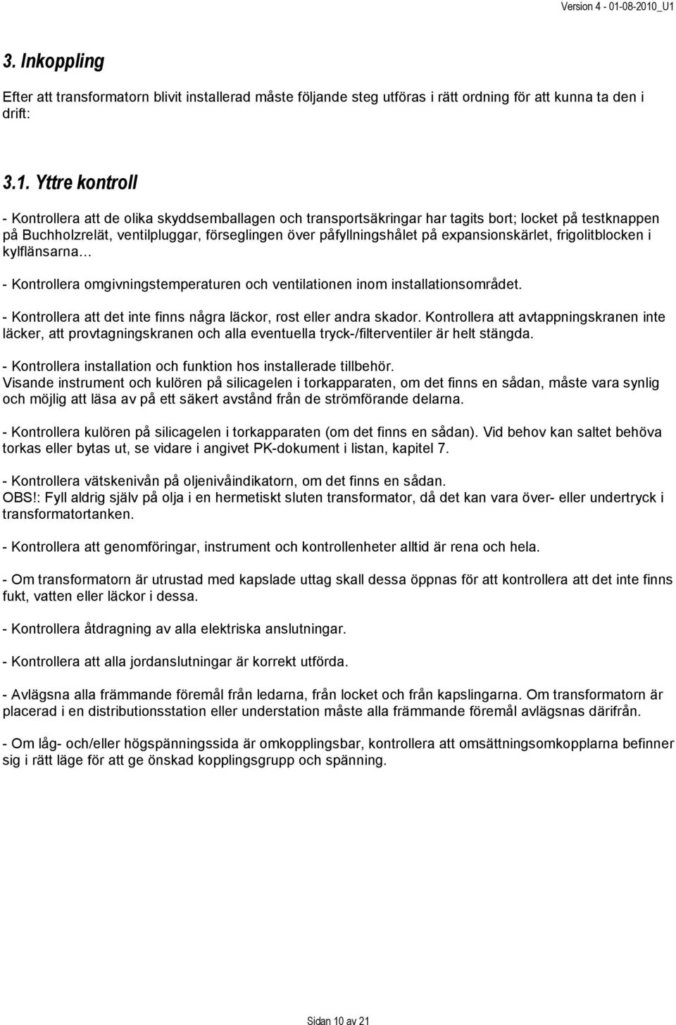 expansionskärlet, frigolitblocken i kylflänsarna - Kontrollera omgivningstemperaturen och ventilationen inom installationsområdet.