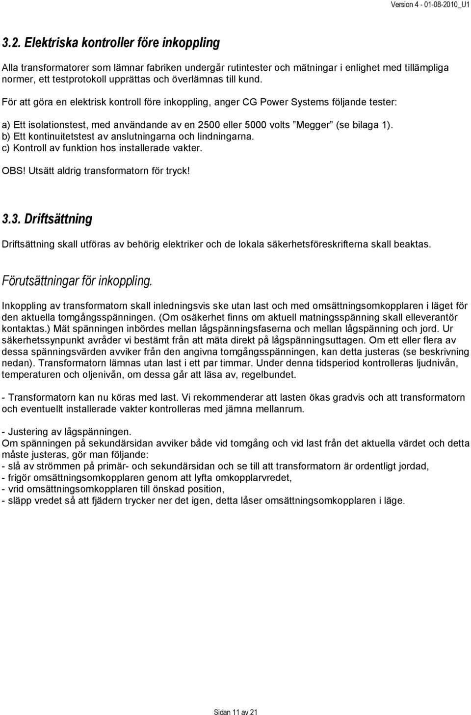 b) Ett kontinuitetstest av anslutningarna och lindningarna. c) Kontroll av funktion hos installerade vakter. OBS! Utsätt aldrig transformatorn för tryck! 3.