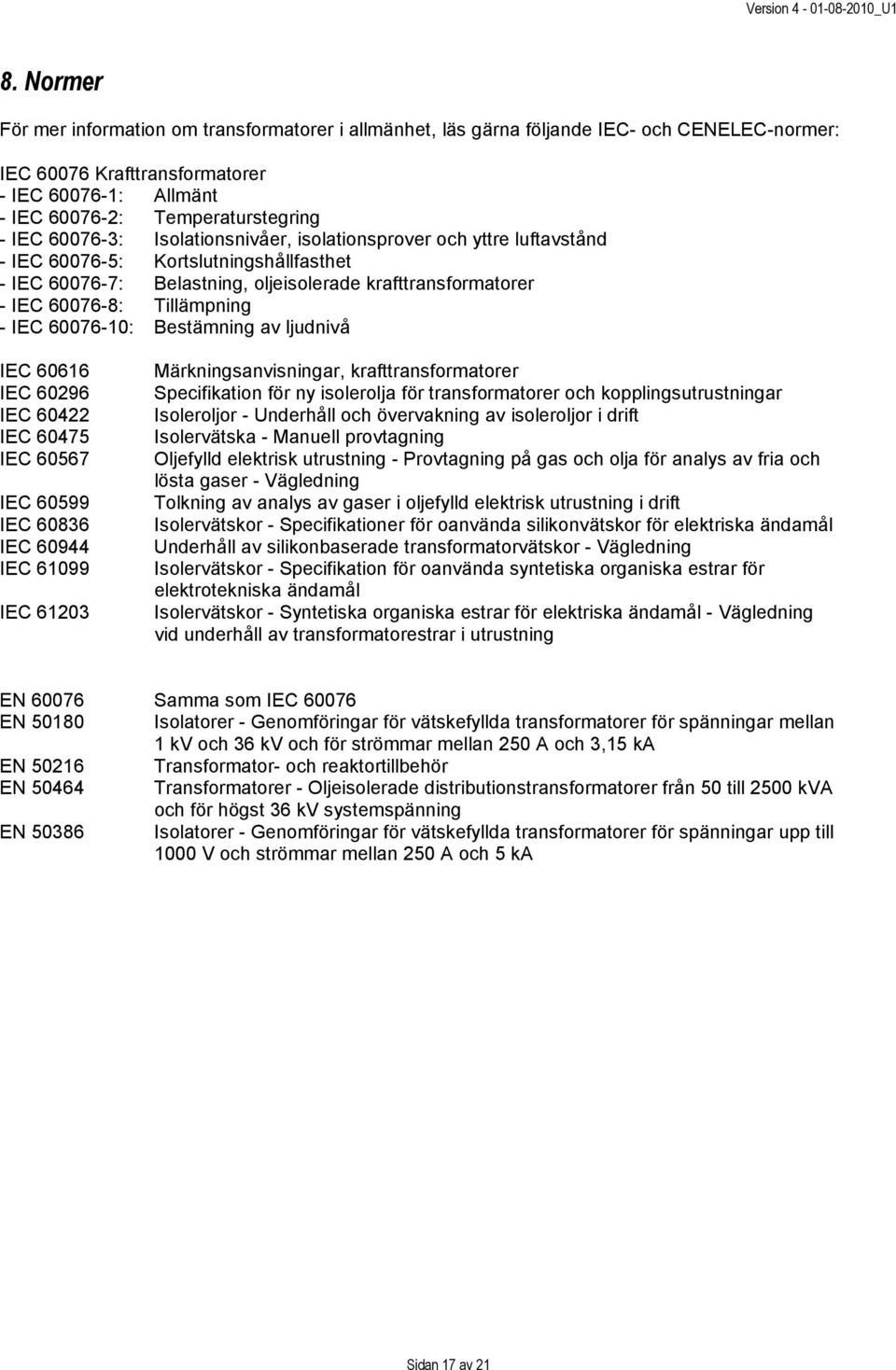 IEC 60076-10: Bestämning av ljudnivå IEC 60616 IEC 60296 IEC 60422 IEC 60475 IEC 60567 IEC 60599 IEC 60836 IEC 60944 IEC 61099 IEC 61203 Märkningsanvisningar, krafttransformatorer Specifikation för