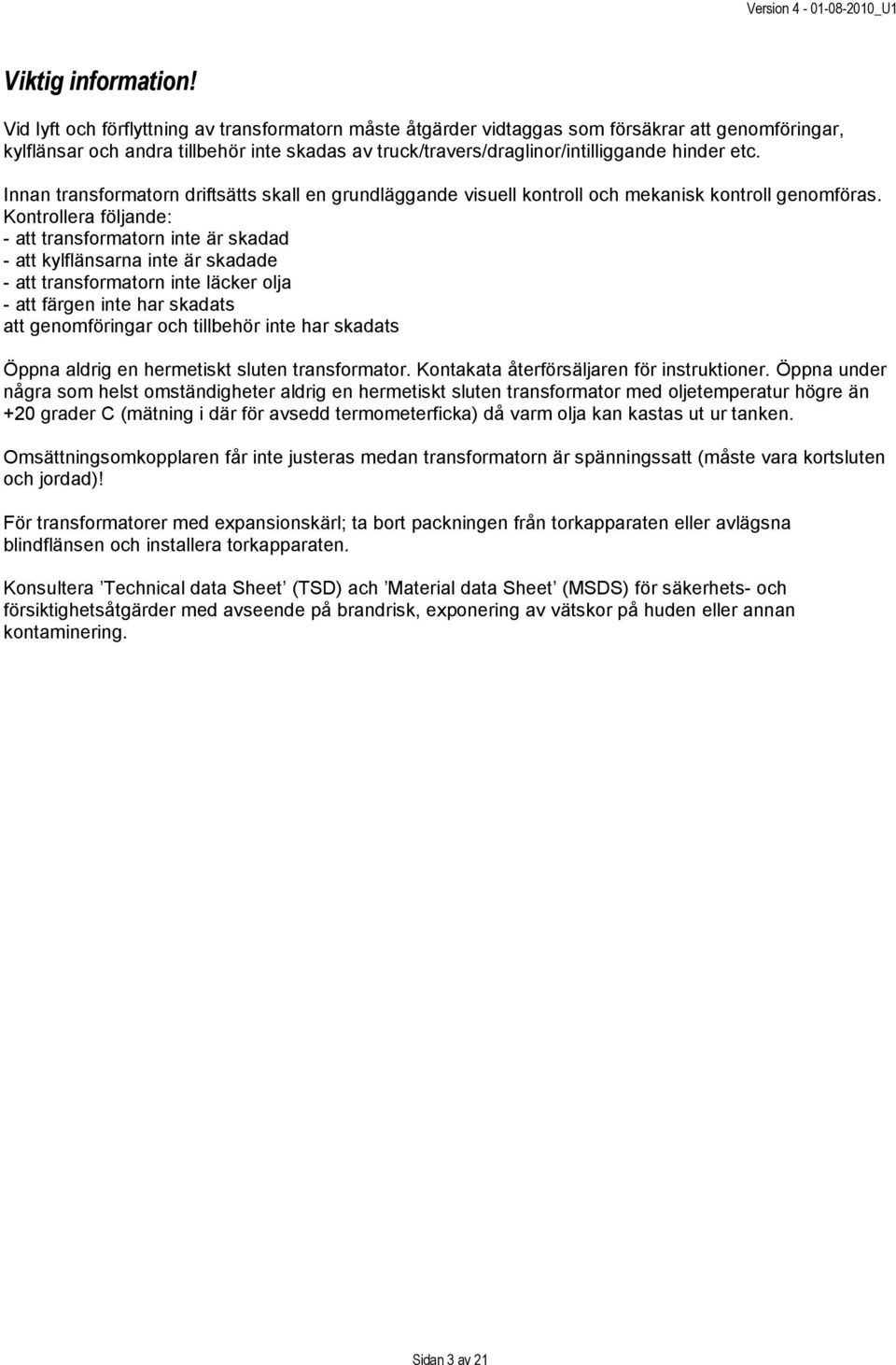 Innan transformatorn driftsätts skall en grundläggande visuell kontroll och mekanisk kontroll genomföras.