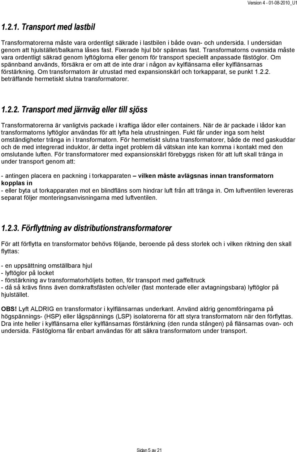 Om spännband används, försäkra er om att de inte drar i någon av kylflänsarna eller kylflänsarnas förstärkning. Om transformatorn är utrustad med expansionskärl och torkapparat, se punkt 1.2.