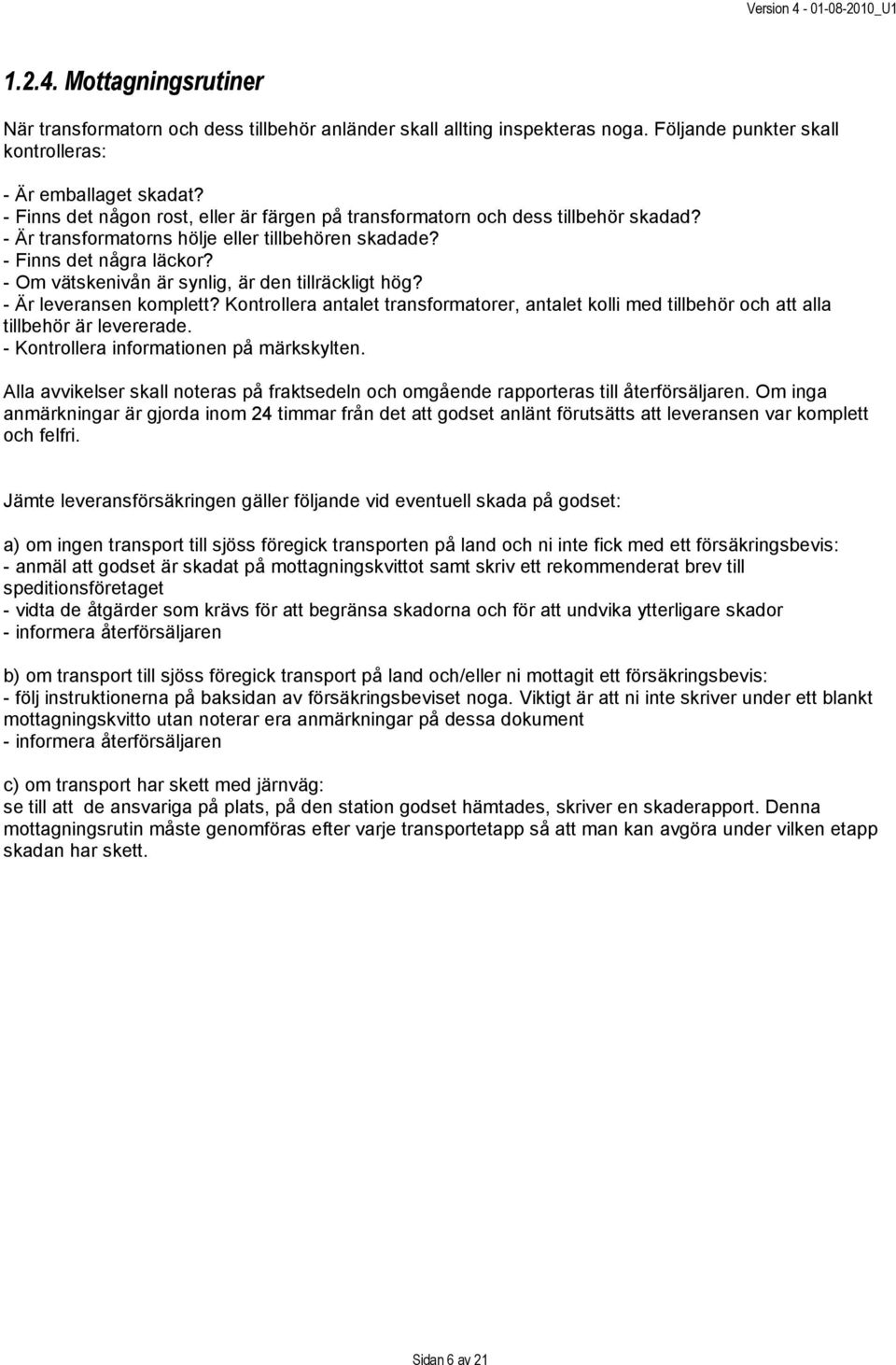 - Om vätskenivån är synlig, är den tillräckligt hög? - Är leveransen komplett? Kontrollera antalet transformatorer, antalet kolli med tillbehör och att alla tillbehör är levererade.
