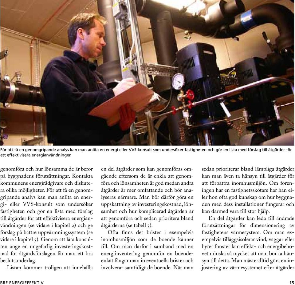 För att få en genomgripande analys kan man anlita en energi- eller VVS-konsult som undersöker fastigheten och gör en lista med förslag till åtgärder för att effektivisera energianvändningen (se