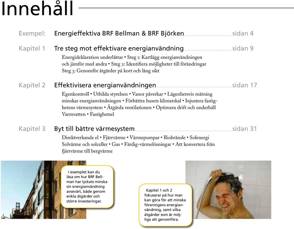 Lägenhetsvis mätning minskar energianvändningen Förbättra husets klimatskal Injustera fastighetens värmesystem Åtgärda ventilationen Optimera drift och underhåll Varmvatten Fastighetsel Byt till
