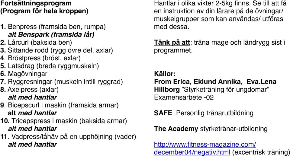 Bicepscurl i maskin (framsida armar) alt med hantlar 10. Tricepspress i maskin (baksida armar) alt med hantlar 11.