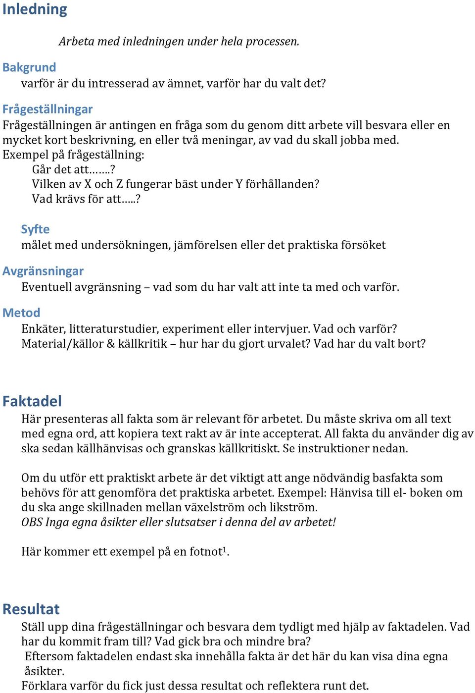 Exempel på frågeställning: Går det att.? Vilken av X och Z fungerar bäst under Y förhållanden? Vad krävs för att.