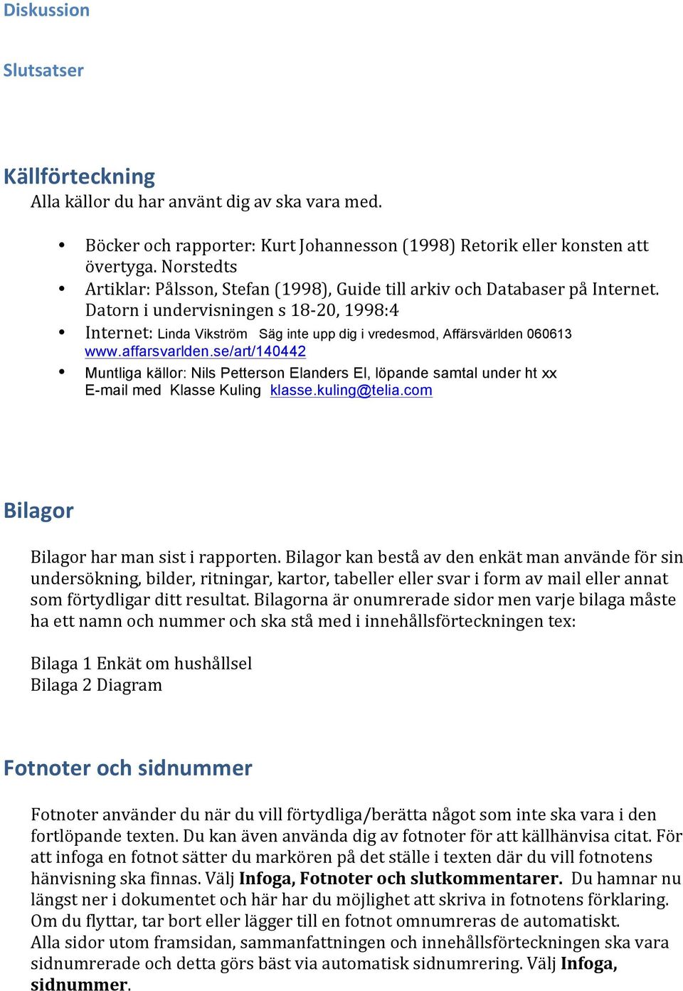 Datorn i undervisningen s 18-20, 1998: Internet: Linda Vikström Säg inte upp dig i vredesmod, Affärsvärlden 060613 www.affarsvarlden.