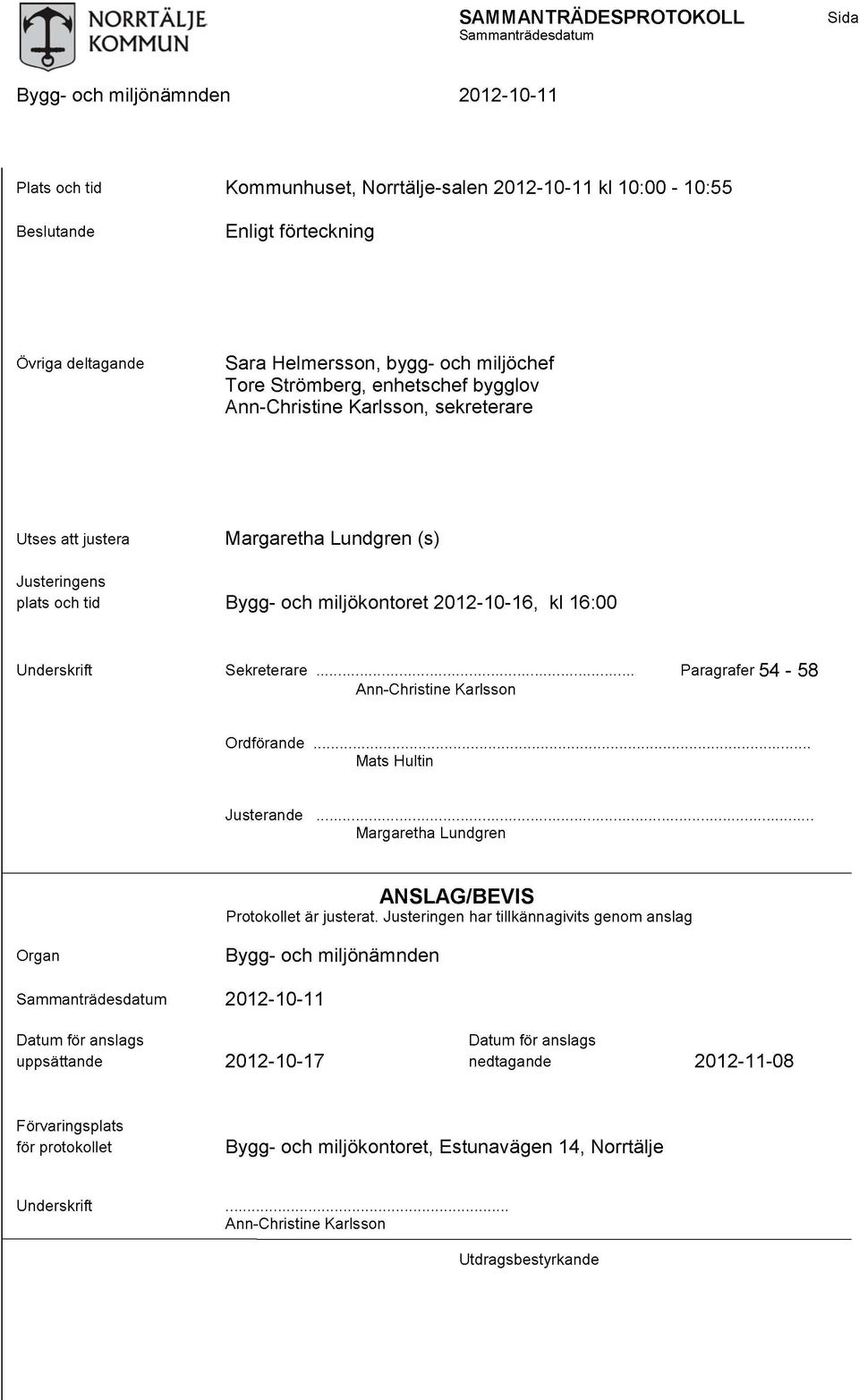 miljökontoret 2012-10-16, kl 16:00 Underskrift Sekreterare Paragrafer 54-58 Ann-Christine Karlsson Ordförande Mats Hultin Justerande Margaretha Lundgren ANSLAG/BEVIS Protokollet är justerat.
