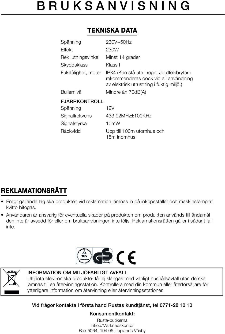 ) Mindre än 70dB(A) FJÄRRKONTROLL Spänning 2V Signalfrekvens 433,92MHz±00KHz Signalstyrka 0mW Räckvidd Upp till 00m utomhus och 5m inomhus REKLAMATIONSRÄTT Enligt gällande lag ska produkten vid