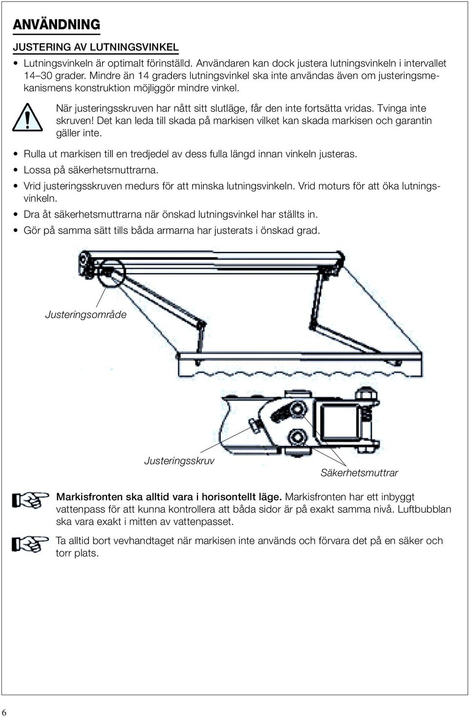 Tvinga inte skruven! Det kan leda till skada på markisen vilket kan skada markisen och garantin gäller inte. Rulla ut markisen till en tredjedel av dess fulla längd innan vinkeln justeras.