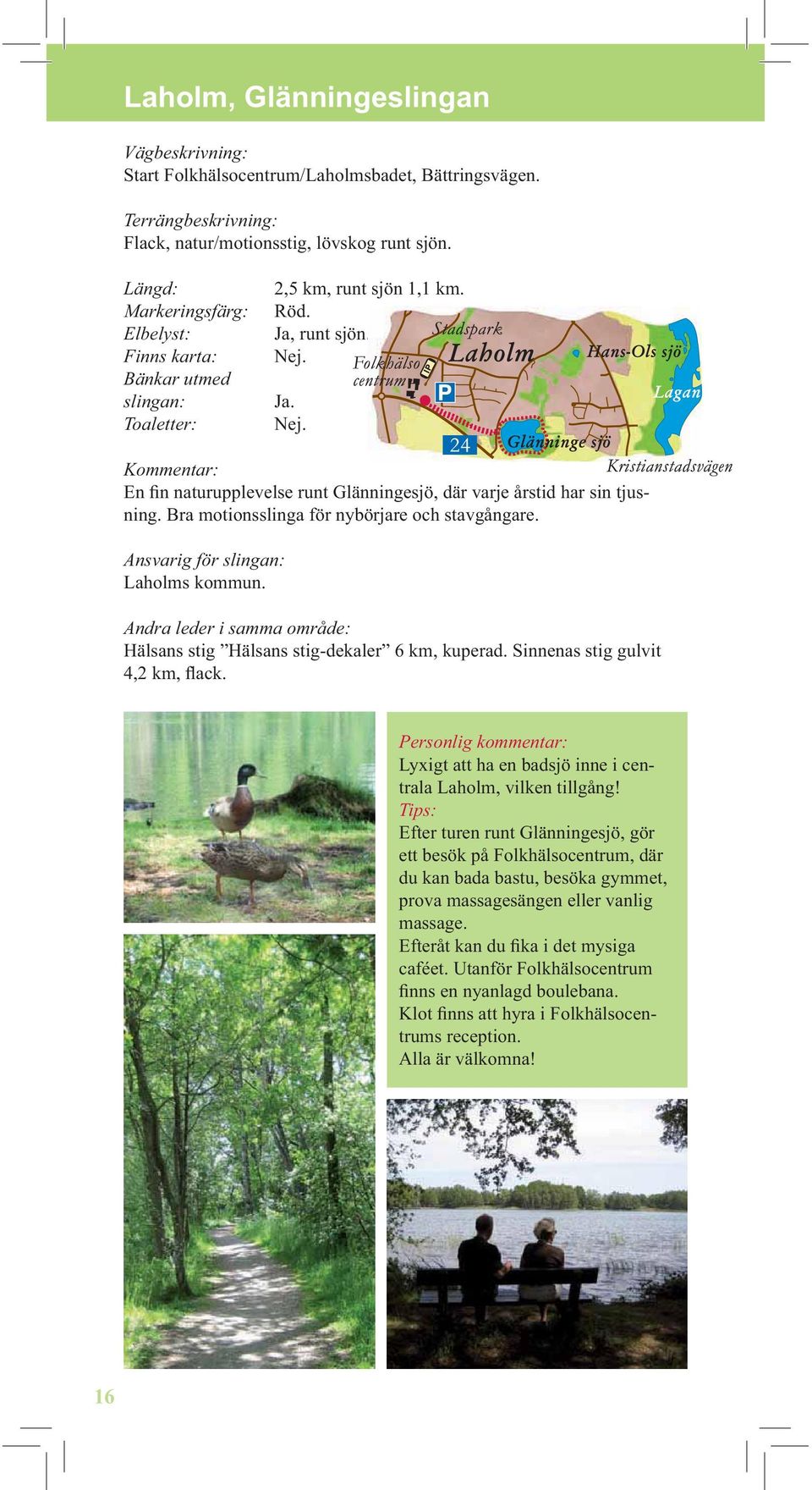 Andra leder i samma område: Hälsans stig Hälsans stig-dekaler 6 km, kuperad. Sinnenas stig gulvit 4,2 km, flack. Lyxigt att ha en badsjö inne i centrala Laholm, vilken tillgång!