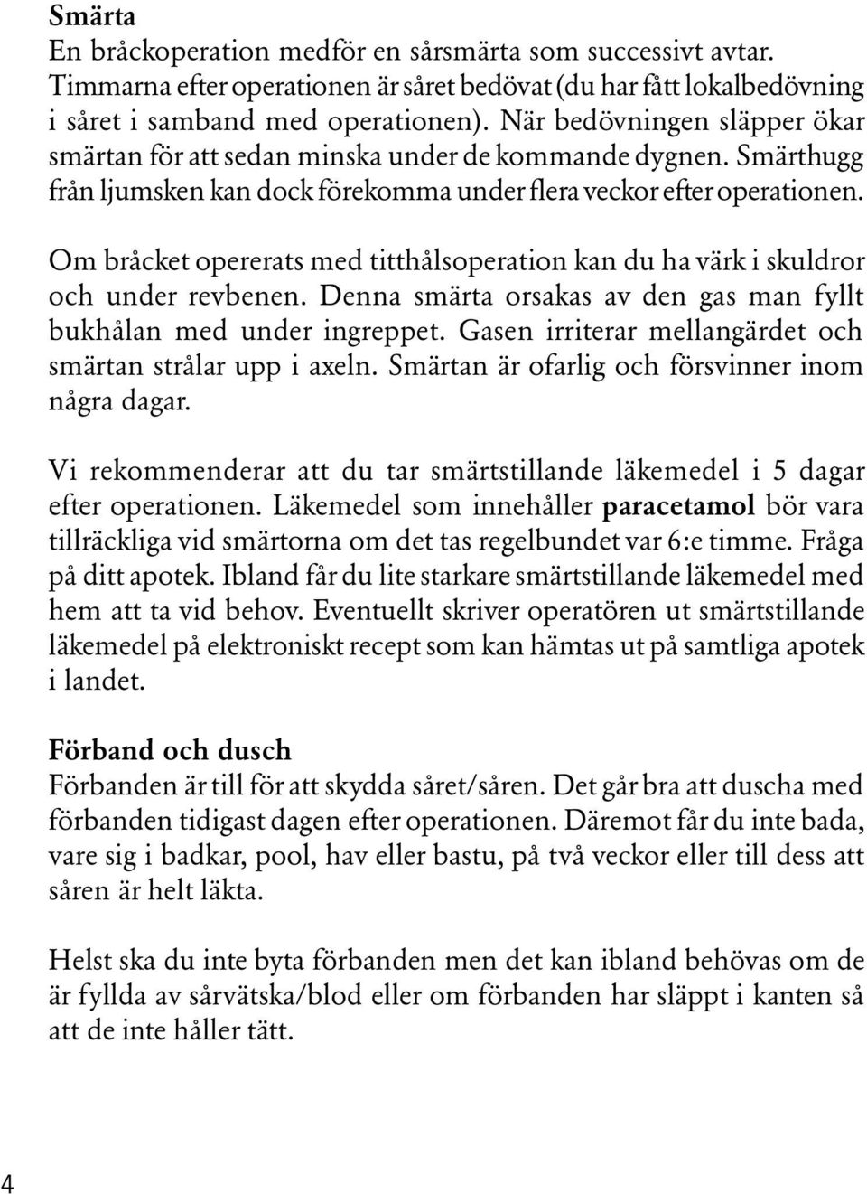 Om bråcket opererats med titthålsoperation kan du ha värk i skuldror och under revbenen. Denna smärta orsakas av den gas man fyllt bukhålan med under ingreppet.