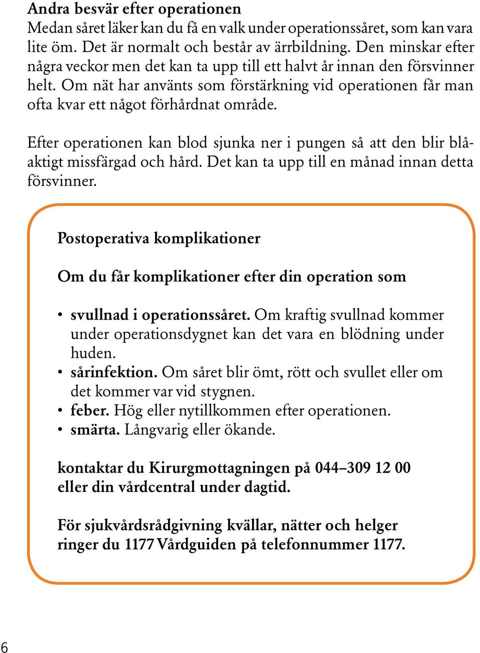 Efter operationen kan blod sjunka ner i pungen så att den blir blåaktigt missfärgad och hård. Det kan ta upp till en månad innan detta försvinner.