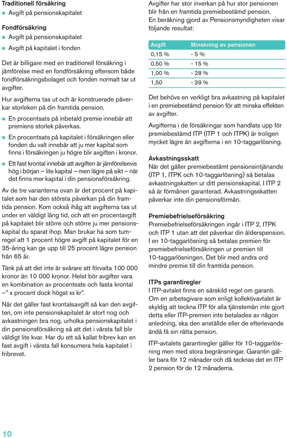 n En procentsats på inbetald premie innebär att premiens storlek påverkas.