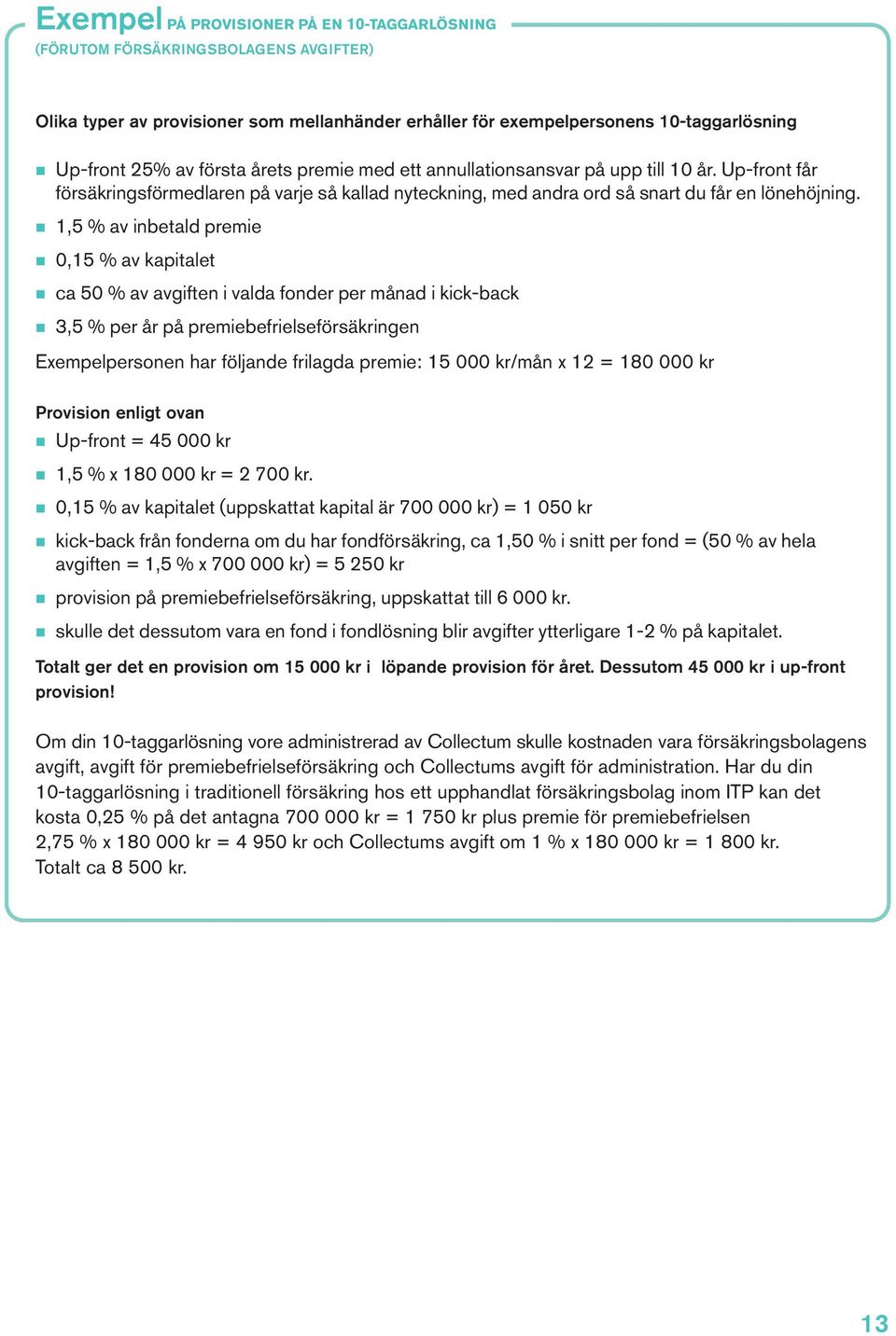 n 1,5 % av inbetald premie n 0,15 % av kapitalet n ca 50 % av avgiften i valda fonder per månad i kick-back n 3,5 % per år på premiebefrielseförsäkringen Exempelpersonen har följande frilagda premie: