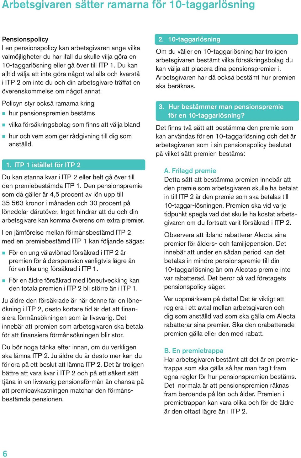 Policyn styr också ramarna kring n hur pensionspremien bestäms n vilka försäkringsbolag som finns att välja bland n hur och vem som ger rådgivning till dig som anställd. 1.