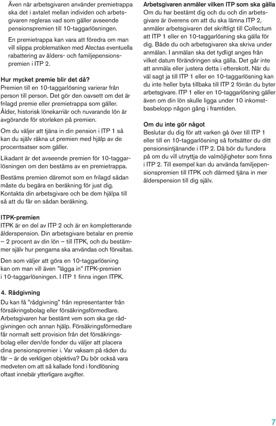 Premien till en 10-taggarlösning varierar från person till person. Det gör den oavsett om det är frilagd premie eller premietrappa som gäller.