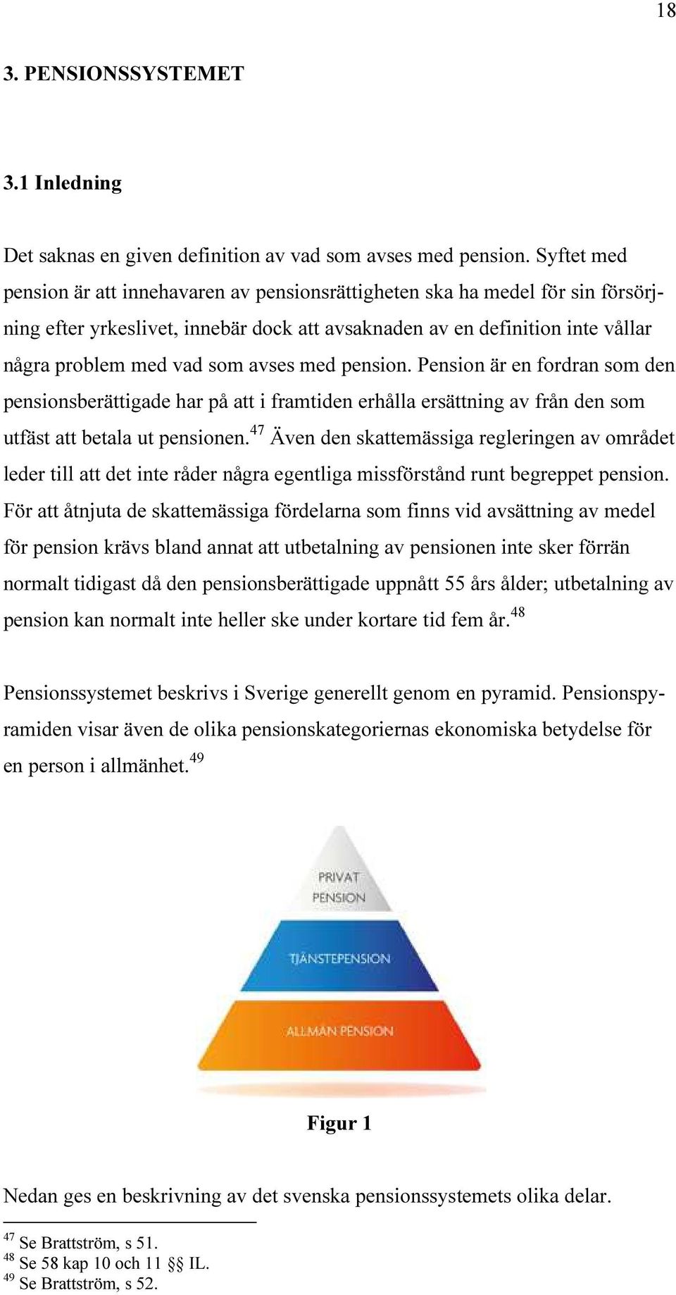 avses med pension. Pension är en fordran som den pensionsberättigade har på att i framtiden erhålla ersättning av från den som utfäst att betala ut pensionen.