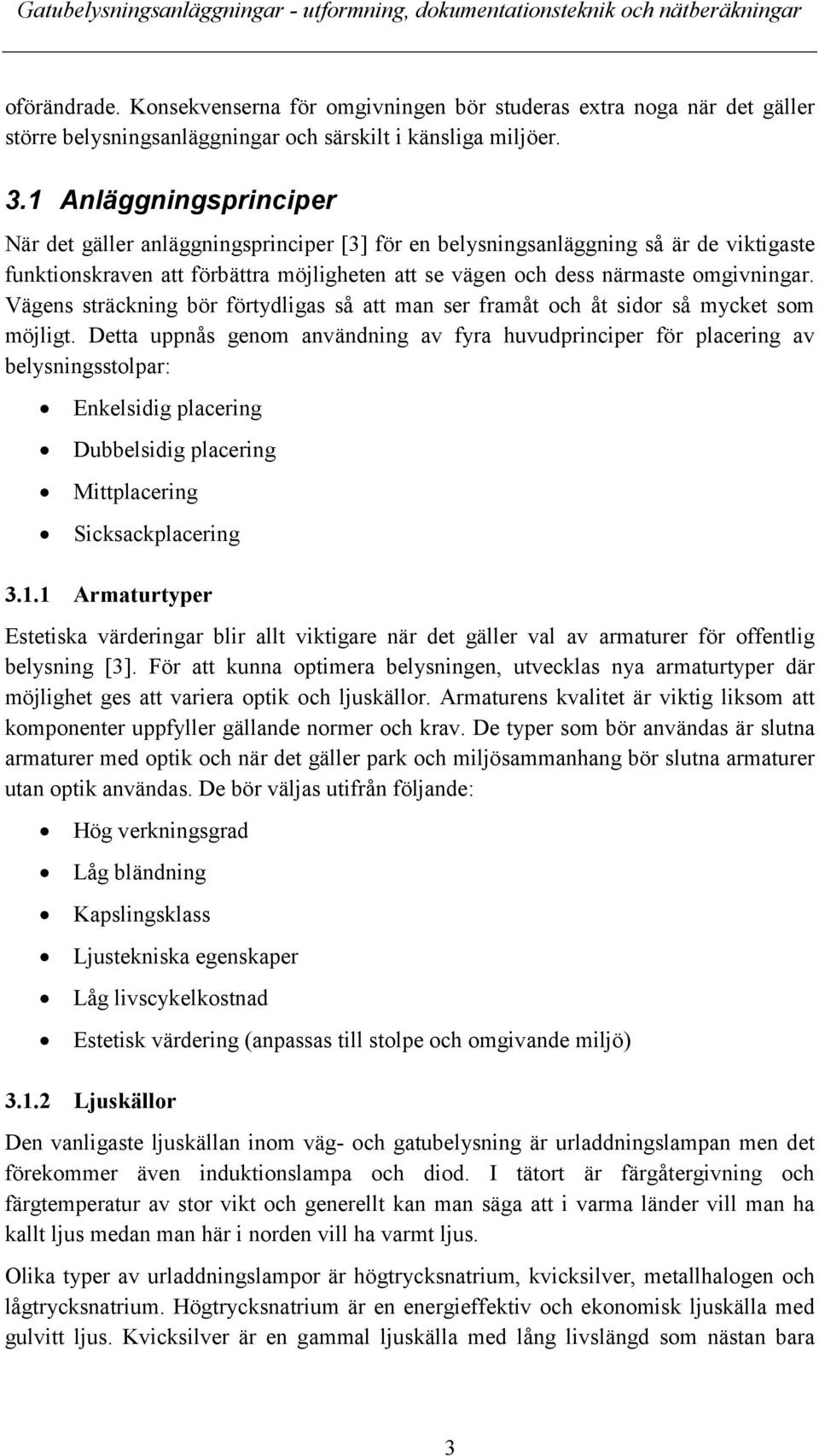 Vägens sträckning bör förtydligas så att man ser framåt och åt sidor så mycket som möjligt.