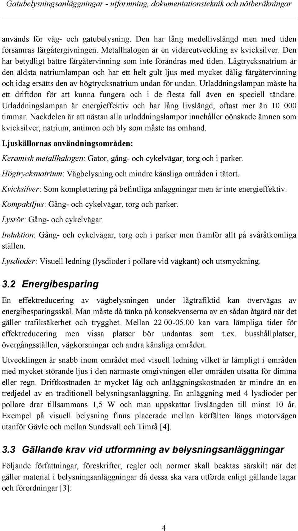 Lågtrycksnatrium är den äldsta natriumlampan och har ett helt gult ljus med mycket dålig färgåtervinning och idag ersätts den av högtrycksnatrium undan för undan.