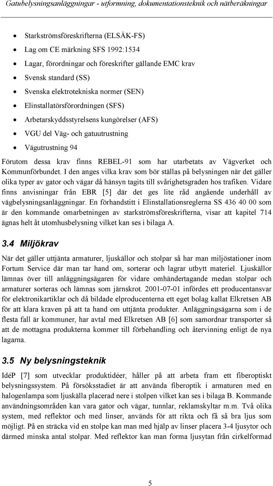 Kommunförbundet. I den anges vilka krav som bör ställas på belysningen när det gäller olika typer av gator och vägar då hänsyn tagits till svårighetsgraden hos trafiken.