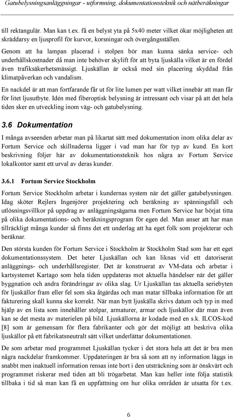 Ljuskällan är också med sin placering skyddad från klimatpåverkan och vandalism. En nackdel är att man fortfarande får ut för lite lumen per watt vilket innebär att man får för litet ljusutbyte.
