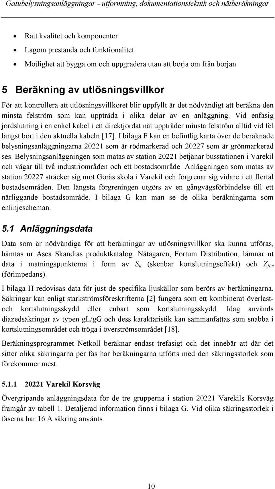 Vid enfasig jordslutning i en enkel kabel i ett direktjordat nät uppträder minsta felström alltid vid fel längst bort i den aktuella kabeln [17].