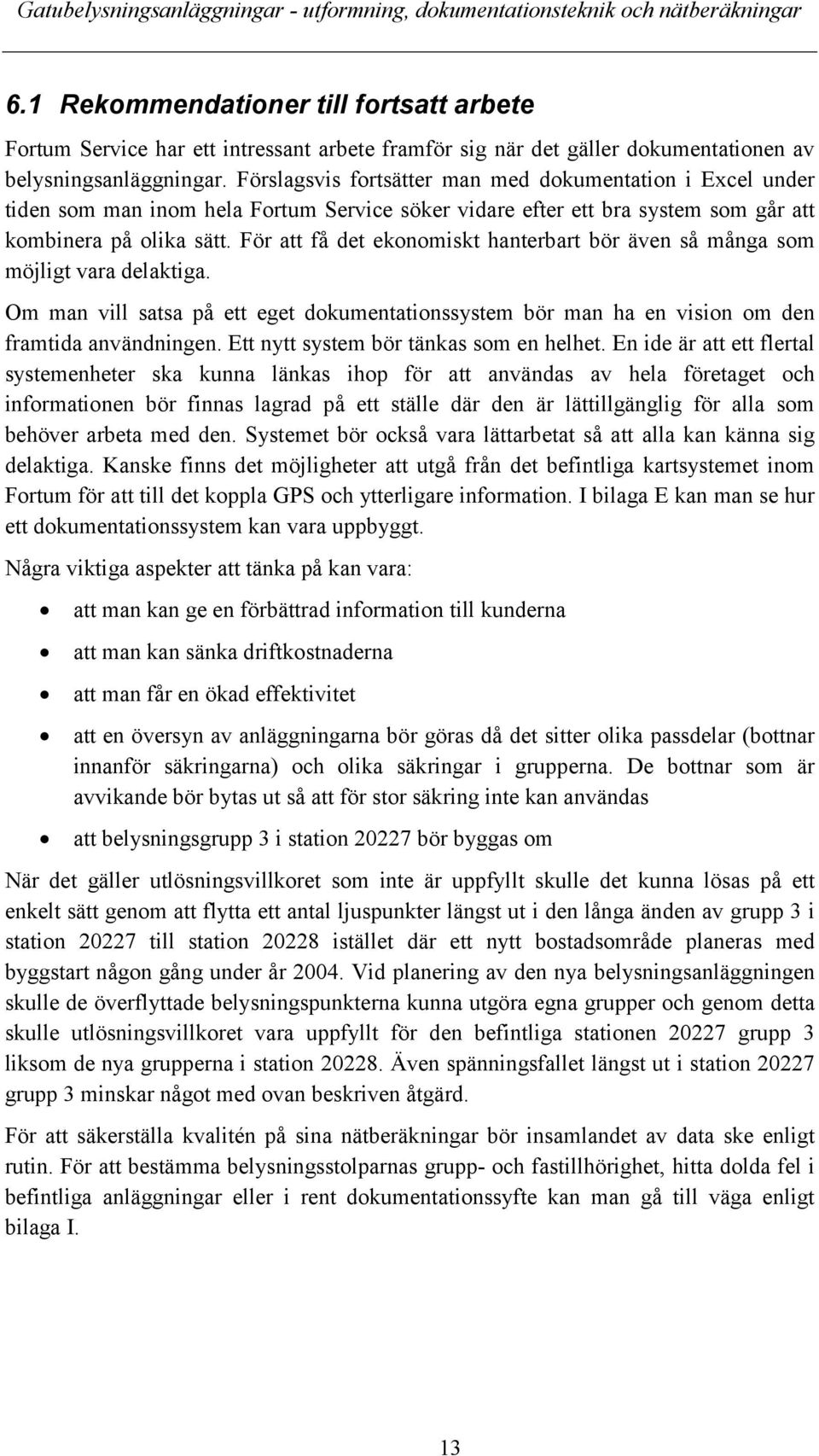 För att få det ekonomiskt hanterbart bör även så många som möjligt vara delaktiga. Om man vill satsa på ett eget dokumentationssystem bör man ha en vision om den framtida användningen.