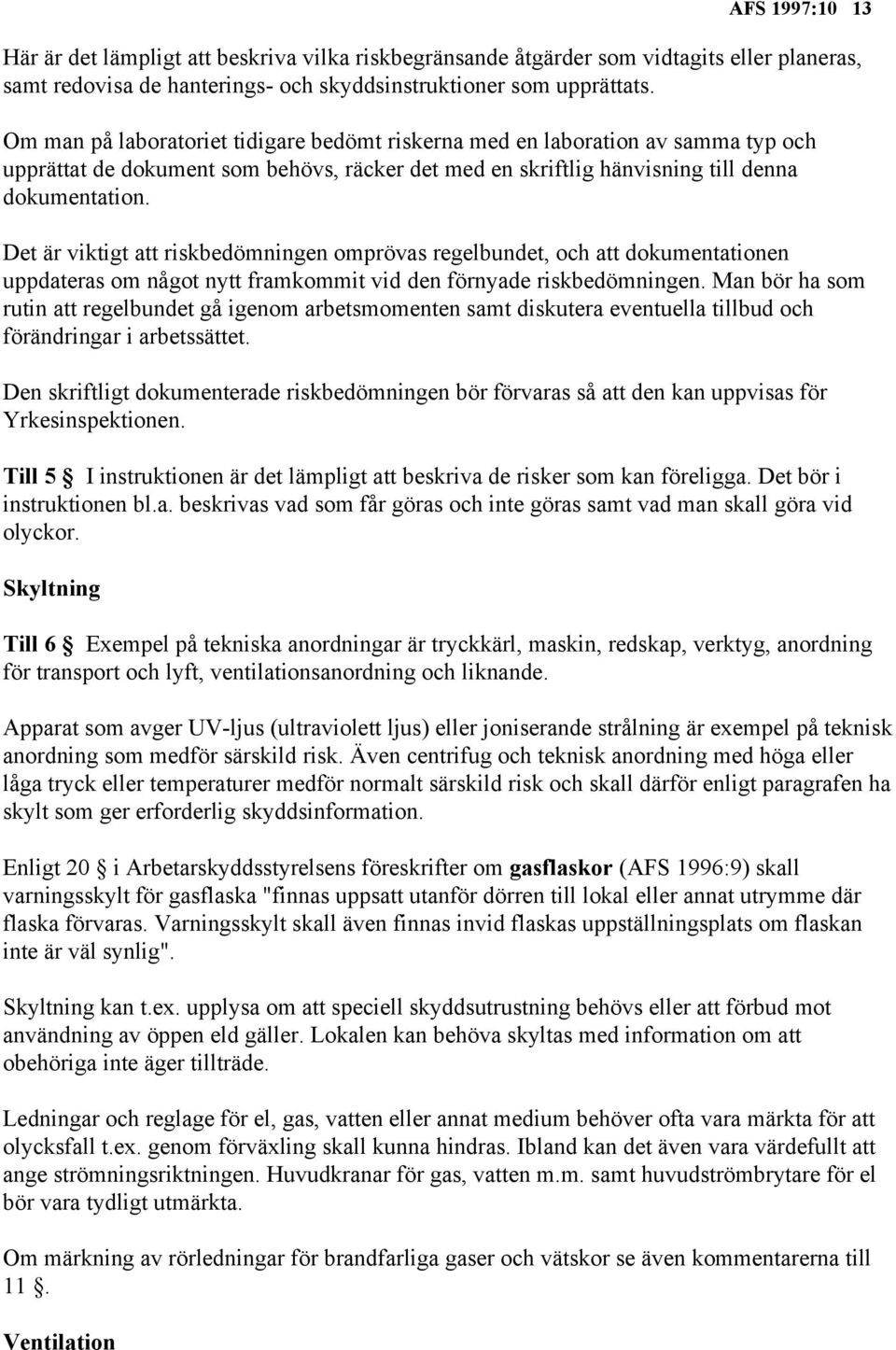 Det är viktigt att riskbedömningen omprövas regelbundet, och att dokumentationen uppdateras om något nytt framkommit vid den förnyade riskbedömningen.