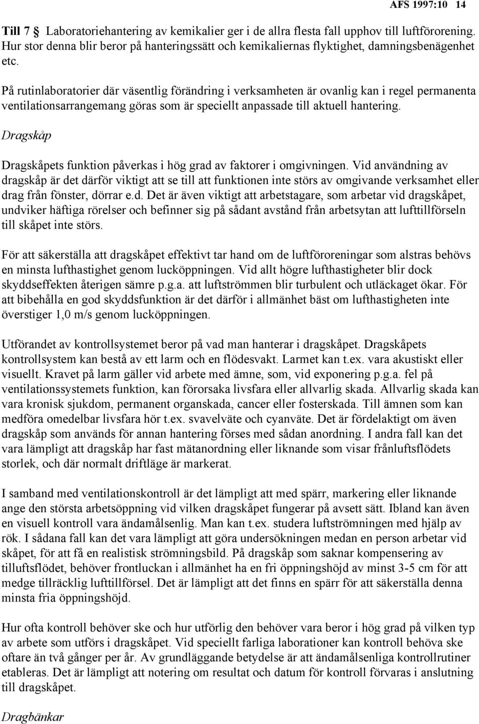 På rutinlaboratorier där väsentlig förändring i verksamheten är ovanlig kan i regel permanenta ventilationsarrangemang göras som är speciellt anpassade till aktuell hantering.