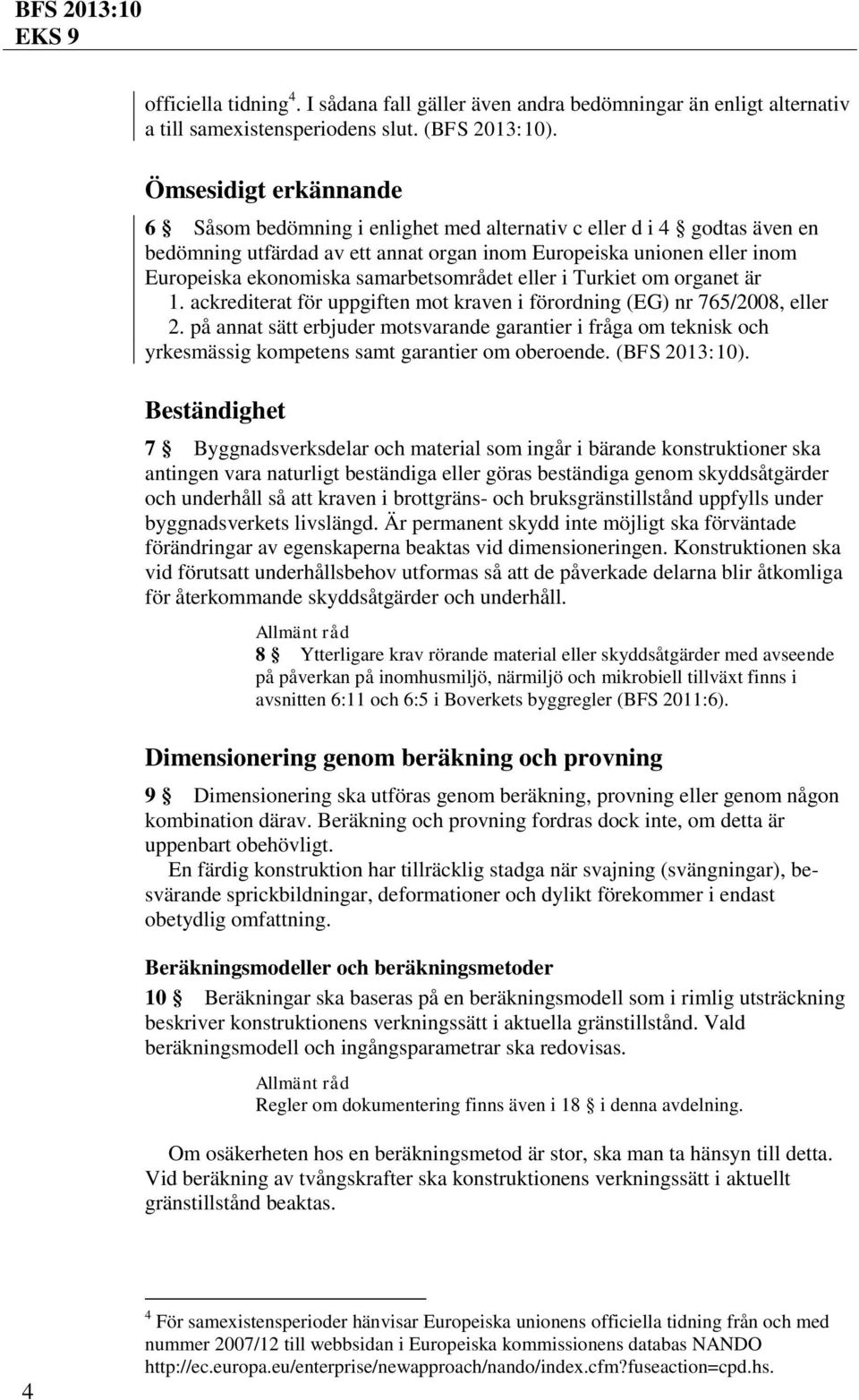 samarbetsområdet eller i Turkiet om organet är 1. ackrediterat för uppgiften mot kraven i förordning (EG) nr 765/2008, eller 2.