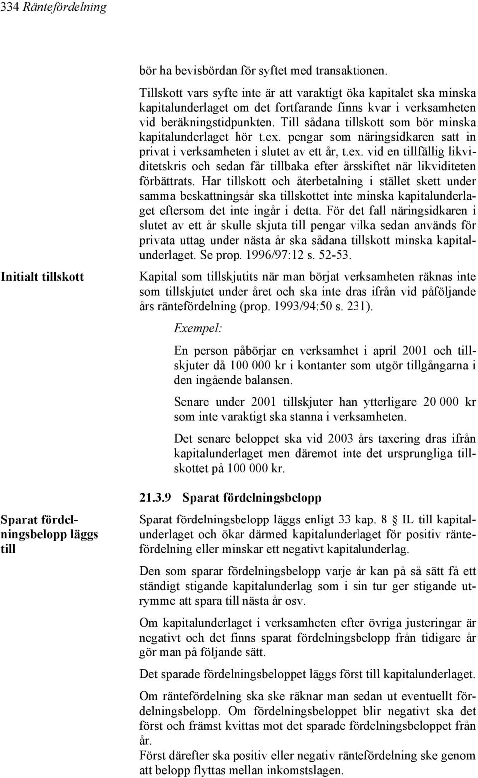 Till sådana tillskott som bör minska kapitalunderlaget hör t.ex. pengar som näringsidkaren satt in privat i verksamheten i slutet av ett år, t.ex. vid en tillfällig likviditetskris och sedan får tillbaka efter årsskiftet när likviditeten förbättrats.